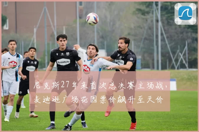 尼克斯27年来首次总决赛主场战,麦迪逊广场花园票价飙升至天价