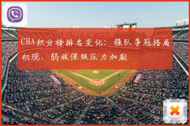 CBA积分榜排名变化:强队争冠格局初现,弱旅保级压力加剧