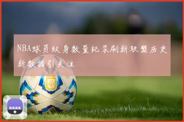 NBA球员纹身数量纪录刷新联盟历史新数据引关注
