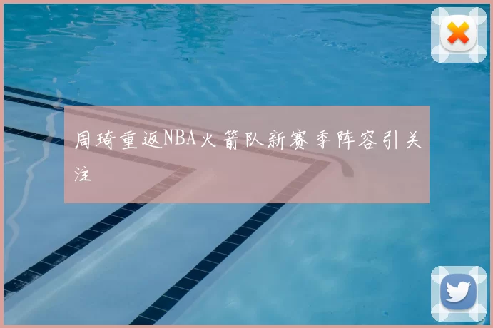周琦重返NBA火箭队新赛季阵容引关注