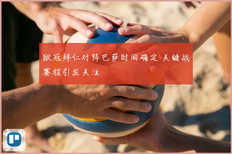 欧冠拜仁对阵巴萨时间确定 关键战赛程引发关注