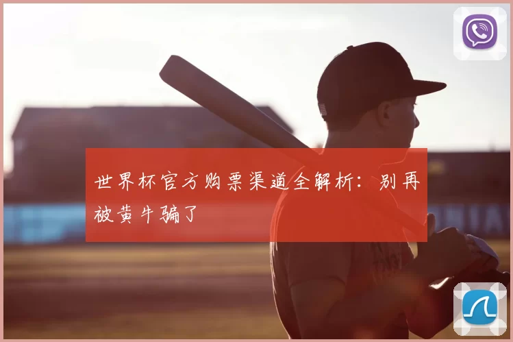世界杯官方购票渠道全解析：别再被黄牛骗了