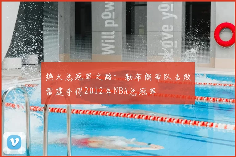 热火总冠军之路：勒布朗率队击败雷霆夺得2012年NBA总冠军