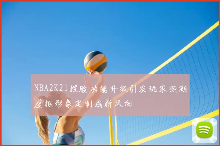 NBA2K21捏脸功能升级引发玩家热潮虚拟形象定制成新风向