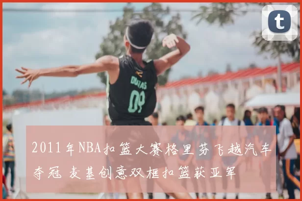 2011年NBA扣篮大赛格里芬飞越汽车夺冠 麦基创意双框扣篮获亚军