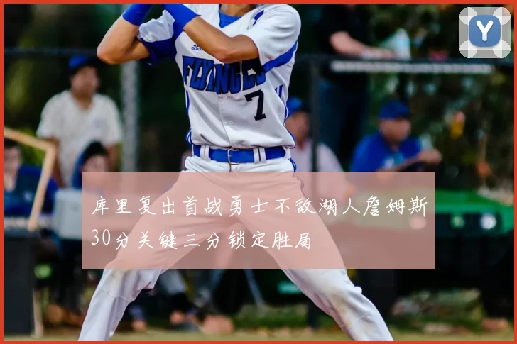 库里复出首战勇士不敌湖人詹姆斯30分关键三分锁定胜局