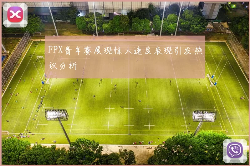 FPX青年赛展现惊人速度表现引发热议分析