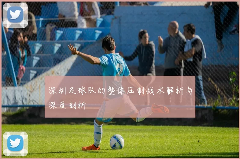 深圳足球队的整体压制战术解析与深度剖析