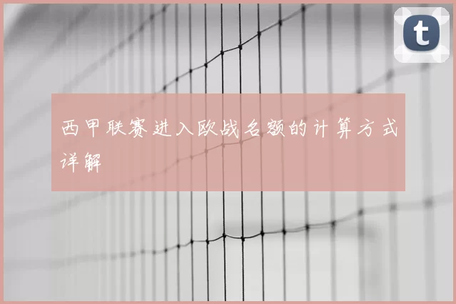 西甲联赛进入欧战名额的计算方式详解