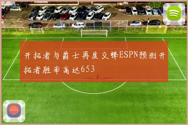 开拓者与爵士再度交锋ESPN预测开拓者胜率高达653
