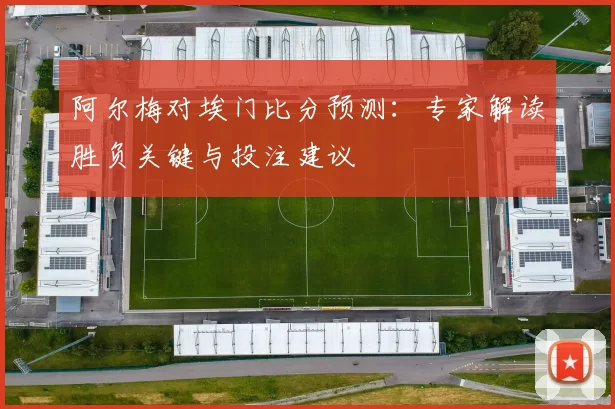 阿尔梅对埃门比分预测：专家解读胜负关键与投注建议
