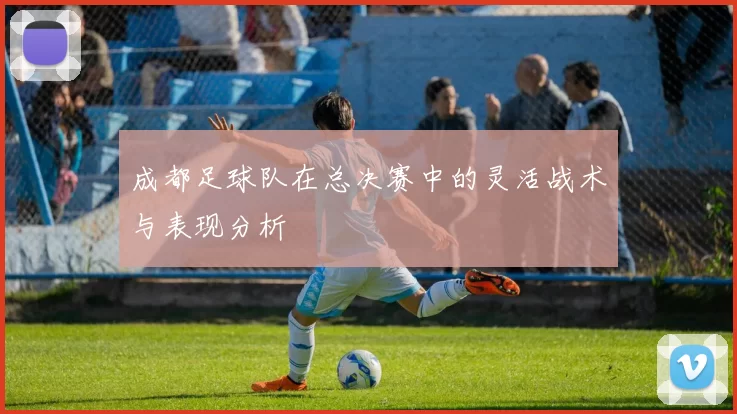 成都足球队在总决赛中的灵活战术与表现分析