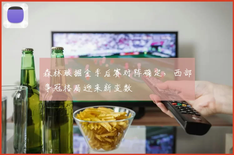 森林狼掘金季后赛对阵确定，西部争冠格局迎来新变数