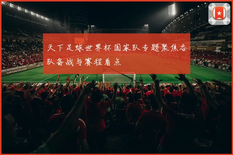 天下足球世界杯国家队专题聚焦各队备战与赛程看点