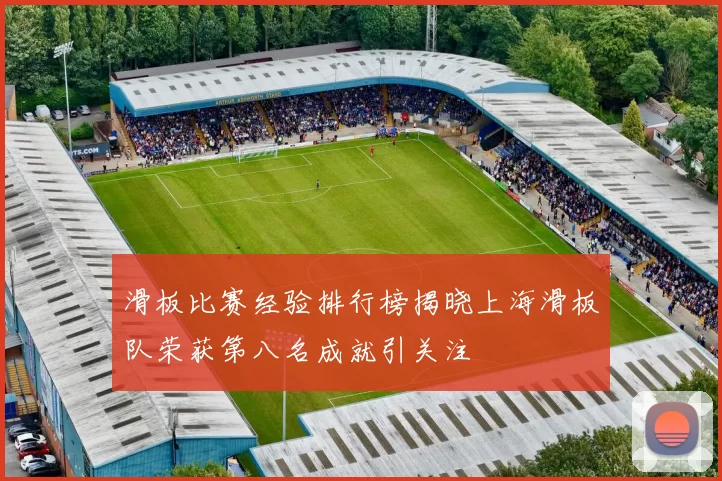 滑板比赛经验排行榜揭晓上海滑板队荣获第八名成就引关注