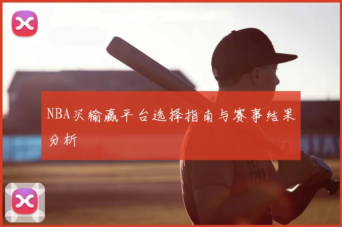 NBA买输赢平台选择指南与赛事结果分析
