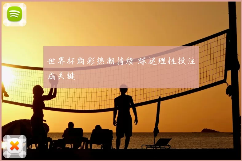 世界杯购彩热潮持续 球迷理性投注成关键