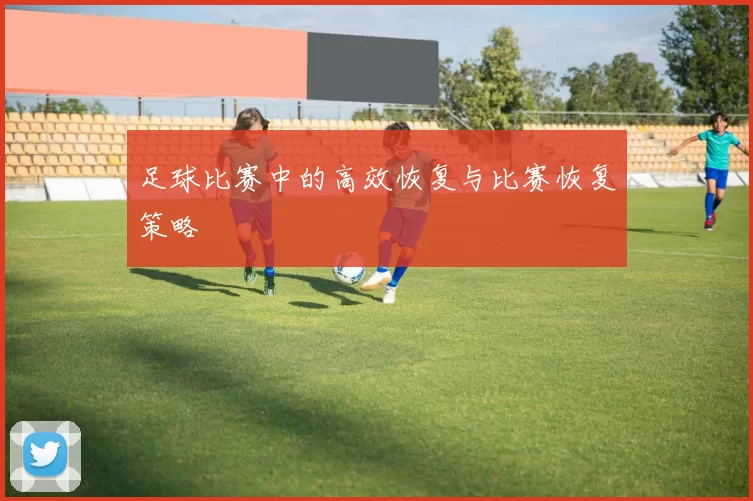足球比赛中的高效恢复与比赛恢复策略