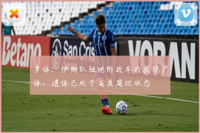 罗体:伊朗队驻地附近车内发现尸体,遗体已处于高度腐烂状态