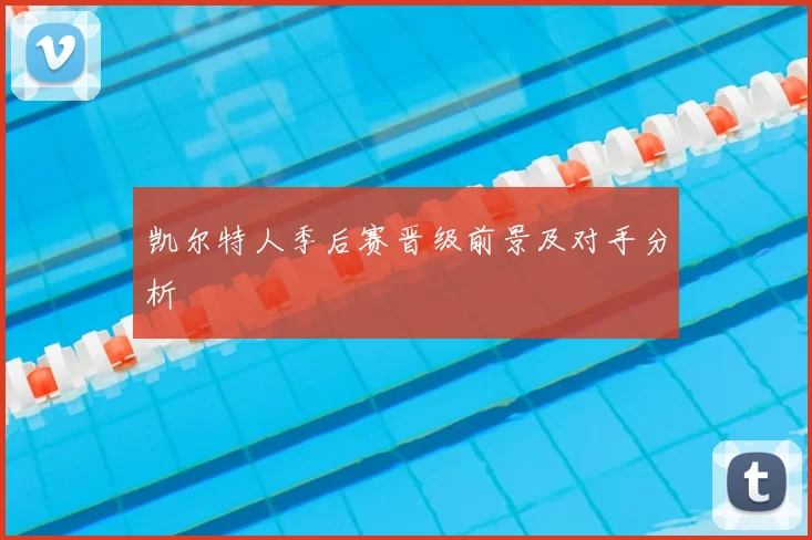 凯尔特人季后赛晋级前景及对手分析