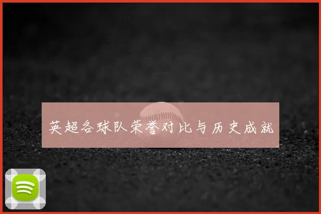 英超各球队荣誉对比与历史成就