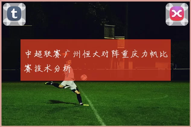 中超联赛广州恒大对阵重庆力帆比赛技术分析