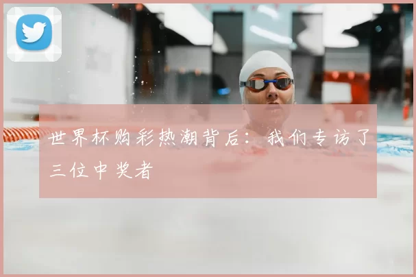 世界杯购彩热潮背后:我们专访了三位中奖者