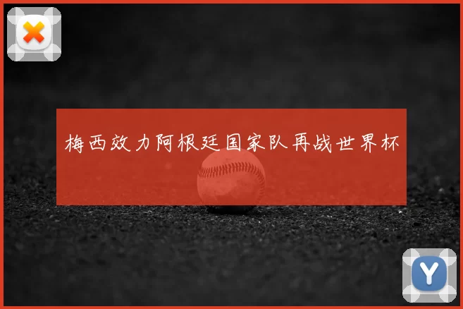 梅西效力阿根廷国家队再战世界杯