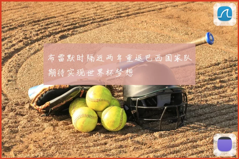 布雷默时隔近两年重返巴西国家队期待实现世界杯梦想
