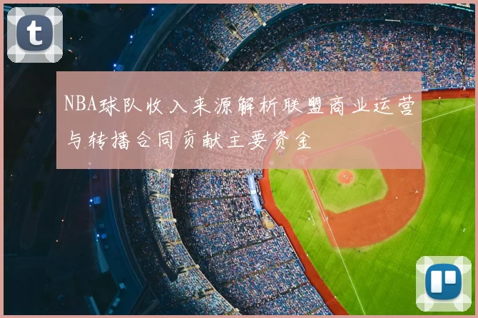 NBA球队收入来源解析联盟商业运营与转播合同贡献主要资金