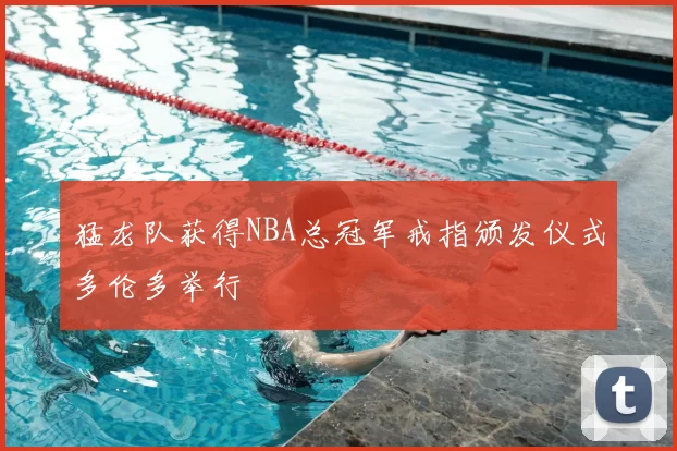 猛龙队获得NBA总冠军戒指颁发仪式多伦多举行