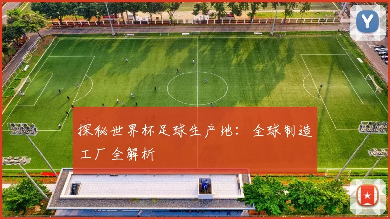 探秘世界杯足球生产地：全球制造工厂全解析