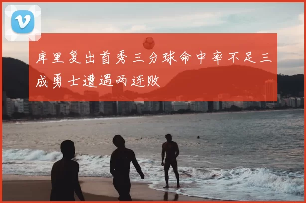 库里复出首秀三分球命中率不足三成勇士遭遇两连败