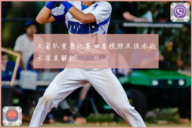 火箭队重要比赛回看视频及技术战术深度解析