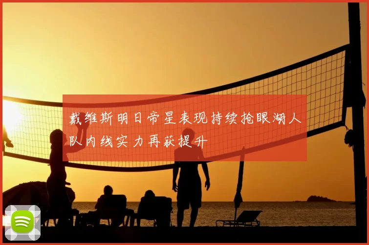 戴维斯明日帝星表现持续抢眼湖人队内线实力再获提升