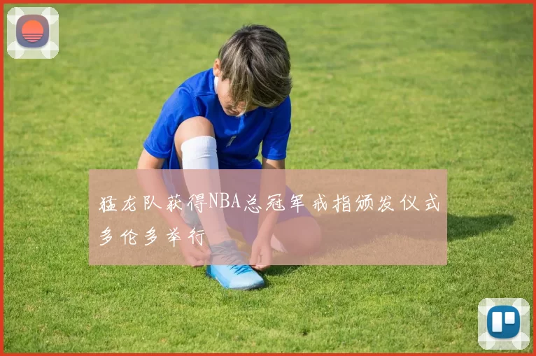 猛龙队获得NBA总冠军戒指颁发仪式多伦多举行