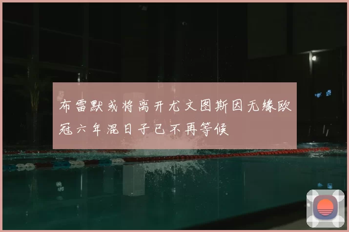 布雷默或将离开尤文图斯因无缘欧冠六年混日子已不再等候