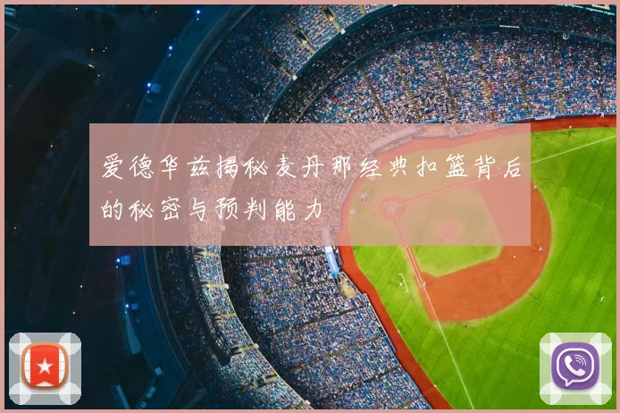 爱德华兹揭秘麦丹那经典扣篮背后的秘密与预判能力