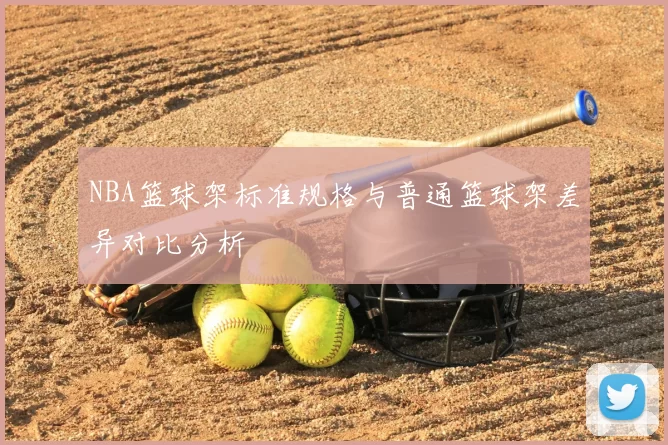 NBA篮球架标准规格与普通篮球架差异对比分析
