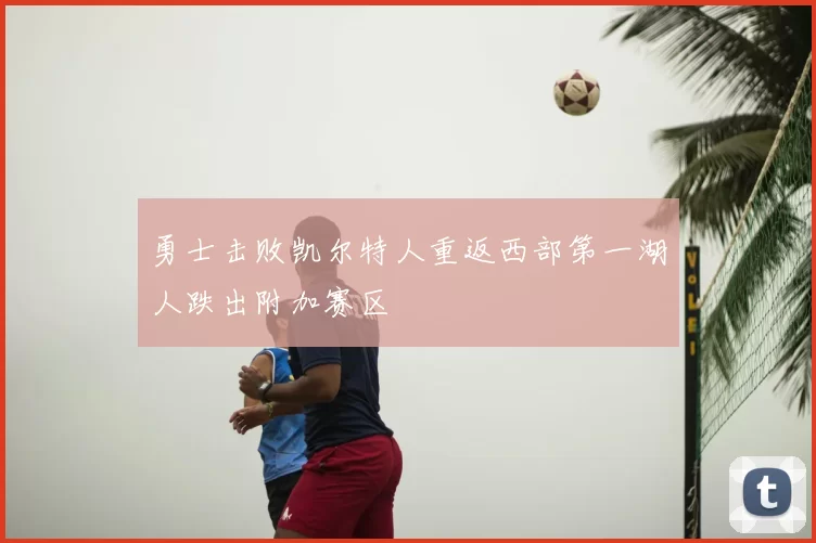 勇士击败凯尔特人重返西部第一湖人跌出附加赛区