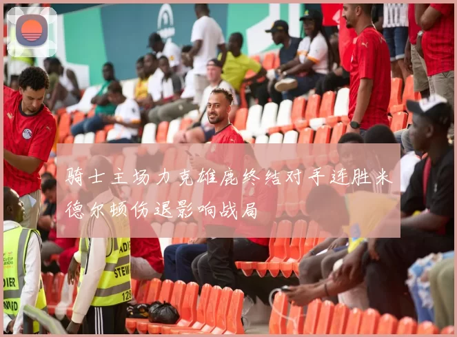 骑士主场力克雄鹿终结对手连胜米德尔顿伤退影响战局