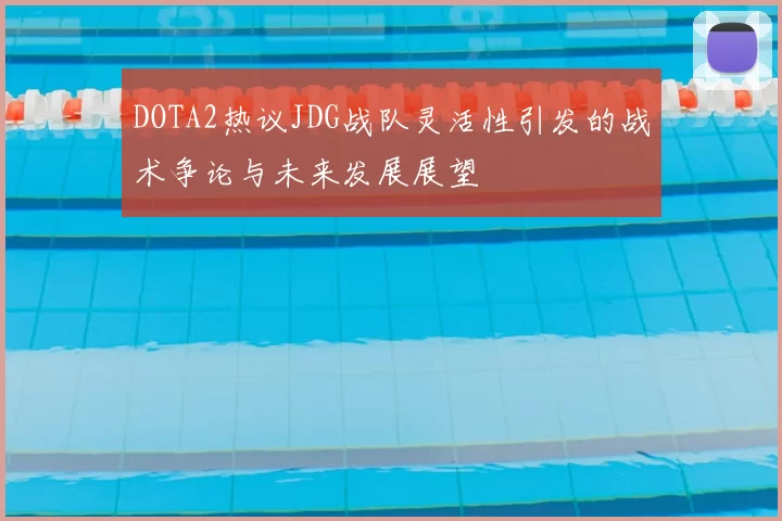DOTA2热议JDG战队灵活性引发的战术争论与未来发展展望