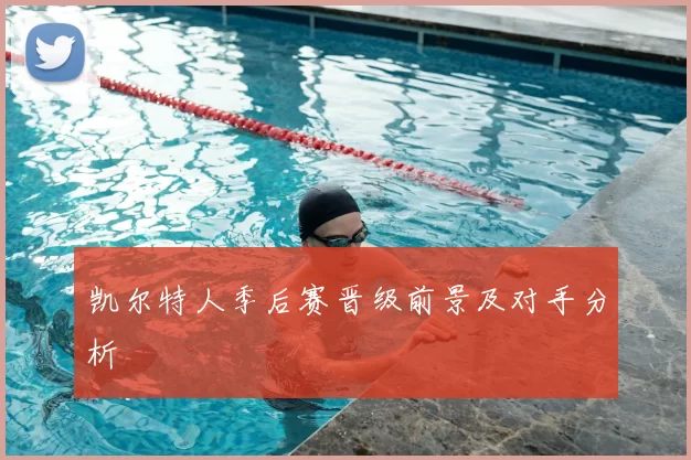 凯尔特人季后赛晋级前景及对手分析