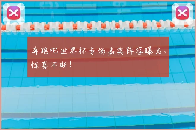 奔跑吧世界杯专场嘉宾阵容曝光,惊喜不断!