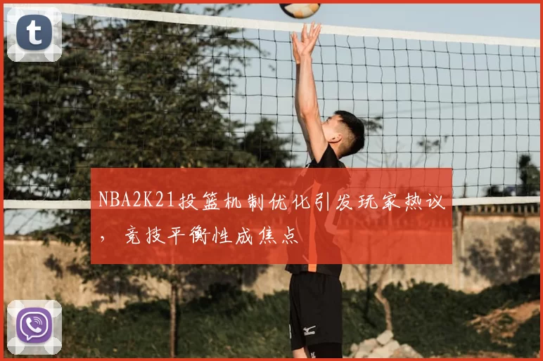 NBA2K21投篮机制优化引发玩家热议,竞技平衡性成焦点