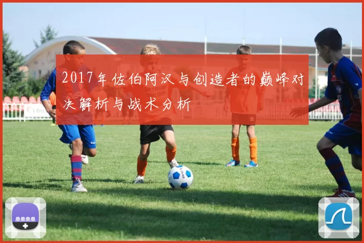 2017年佐伯阿汉与创造者的巅峰对决解析与战术分析