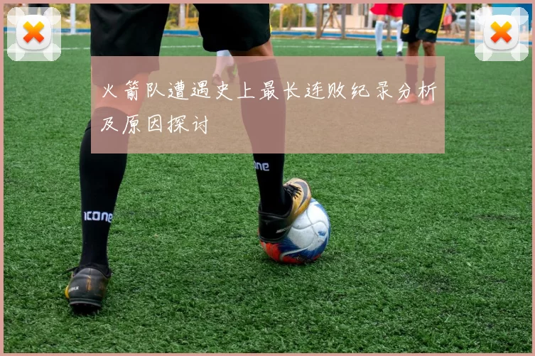 火箭队遭遇史上最长连败纪录分析及原因探讨