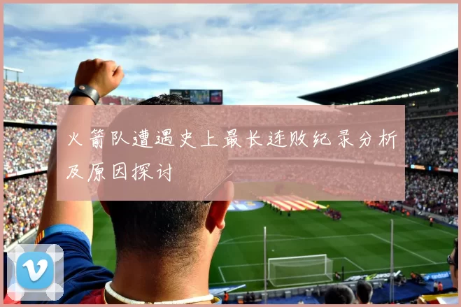 火箭队遭遇史上最长连败纪录分析及原因探讨