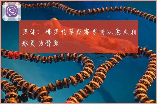 罗体：佛罗伦萨新赛季将以意大利球员为骨架