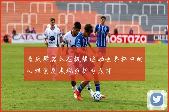 重庆攀岩队在极限运动世界杯中的心理素质表现分析与点评